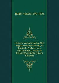 Historie Wyssehradska, Neb Wyprawowanj O Hradu, O Kapitole A Mstu Hory Wyssehradu U Prahy W Kralowstwj Eskem (Czech Edition)
