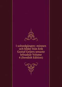 I solnedgangen: minnen och bilder fran Erik Gustaf Geijers senaste lefnadsar Volume 4 (Swedish Edition)