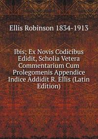 Ibis; Ex Novis Codicibus Edidit, Scholia Vetera Commentarium Cum Prolegomenis Appendice Indice Addidit R. Ellis (Latin Edition)