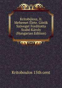 Kritobulosz, Ii. Mehemet Elete. Gorok Szoveget Forditotta Szabo Karoly (Hungarian Edition)