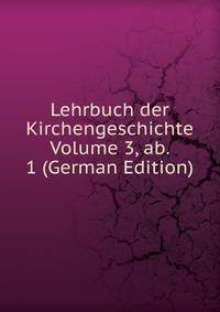 Lehrbuch der Kirchengeschichte Volume 3, ab. 1 (German Edition)