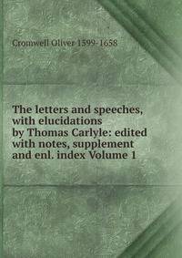 The letters and speeches, with elucidations by Thomas Carlyle: edited with notes, supplement and enl. index Volume 1
