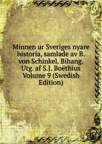 Minnen ur Sveriges nyare historia, samlade av B. von Schinkel. Bihang. Utg. af S.J. Boethius Volume 9 (Swedish Edition)