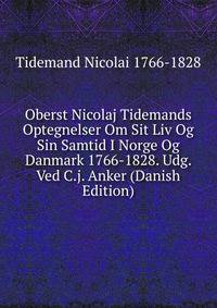 Oberst Nicolaj Tidemands Optegnelser Om Sit Liv Og Sin Samtid I Norge Og Danmark 1766-1828. Udg. Ved C.j. Anker (Danish Edition)