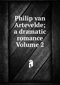 Philip van Artevelde; a dramatic romance Volume 2