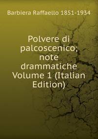 Polvere di palcoscenico; note drammatiche Volume 1 (Italian Edition)
