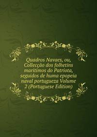 Quadros Navaes, ou, Colleccao dos folhetins maritimos do Patriota, seguidos de huma epopeia naval portugueza Volume 2 (Portuguese Edition)
