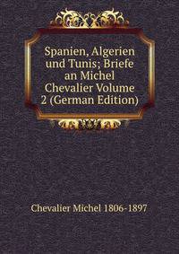 Spanien, Algerien und Tunis; Briefe an Michel Chevalier Volume 2 (German Edition)