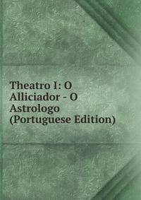 Theatro I: O Alliciador - O Astrologo (Portuguese Edition)
