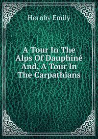 A Tour In The Alps Of Dauphine And, A Tour In The Carpathians