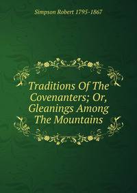 Traditions Of The Covenanters; Or, Gleanings Among The Mountains
