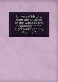 Universal history, from the creation of the world to the beginning of the eighteenth century Volume 2