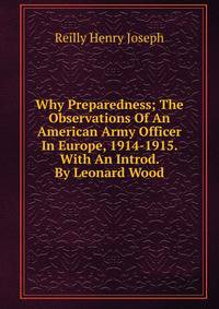 Why Preparedness; The Observations Of An American Army Officer In Europe, 1914-1915. With An Introd. By Leonard Wood