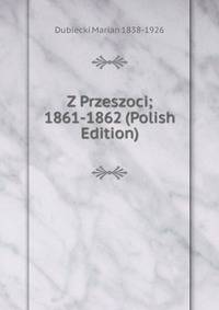 Z Przeszoci; 1861-1862 (Polish Edition)