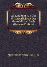 Abhandlung Von Der Unkorperlichkeit Der Menschlichen Seele (German Edition)