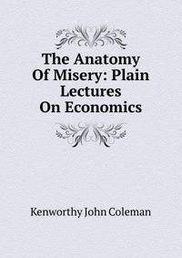 The Anatomy Of Misery: Plain Lectures On Economics