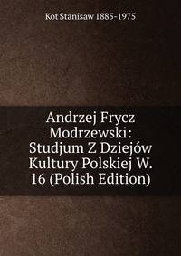Andrzej Frycz Modrzewski: Studjum Z Dziejow Kultury Polskiej W. 16 (Polish Edition)