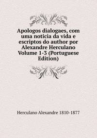 Apologos dialogaes, com uma noticia da vida e escriptos do author por Alexandre Herculano Volume 1-3 (Portuguese Edition)