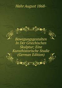 Bewegungsgestalten In Der Griechischen Skulptur; Eine Kunsthistorische Studie (German Edition)