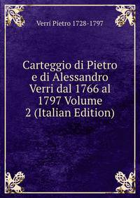 Carteggio di Pietro e di Alessandro Verri dal 1766 al 1797 Volume 2 (Italian Edition)