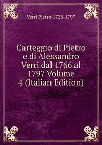 Carteggio di Pietro e di Alessandro Verri dal 1766 al 1797 Volume 4 (Italian Edition)
