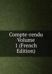 Compte-rendu Volume 1 (French Edition)