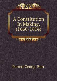 A Constitution In Making, (1660-1814)
