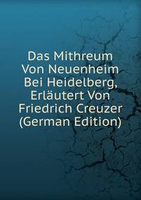 Das Mithreum Von Neuenheim Bei Heidelberg, Erlautert Von Friedrich Creuzer (German Edition)