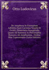 De Anaphora In Exemplum Adhibita Sunt Carmina Vergilii Et Ovidii; Dissertatio Inauguralis Quam Ad Summos In Philosophia Honores Ab Amplissimo . Ordine Rite Capessendos (Latin Edition)