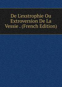 De L'exstrophie Ou Extroversion De La Vessie . (French Edition)