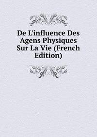 De L'influence Des Agens Physiques Sur La Vie (French Edition)