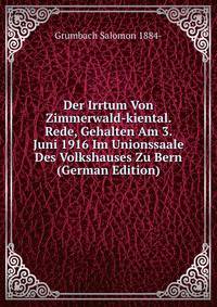 Der Irrtum Von Zimmerwald-kiental. Rede, Gehalten Am 3. Juni 1916 Im Unionssaale Des Volkshauses Zu Bern (German Edition)