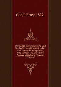 Der Landliche Grundbesitz Und Die Bodenzersplitterung In Der Preussischen Rheinprovinz, Und Ihre Reform Durch Die Agrargesetzgebung (German Edition)