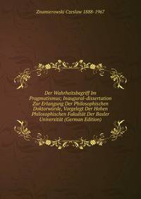 Der Wahrheitsbegriff Im Pragmatismus; Inaugural-dissertation Zur Erlangung Der Philosophischen Doktorwurde, Vorgelegt Der Hohen Philosophischen Fakultat Der Basler Universitat (German Edition)