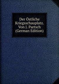 Der Ostliche Kriegsschauplatz. Von J. Partsch (German Edition)
