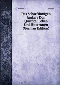 Des Scharfsinnigen Junkers Don Quixote: Leben Und Rittertaten (German Edition)