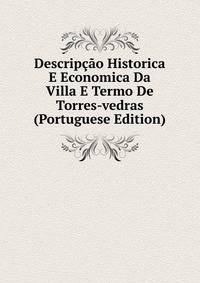Descripcao Historica E Economica Da Villa E Termo De Torres-vedras (Portuguese Edition)