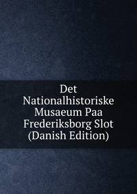 Det Nationalhistoriske Musaeum Paa Frederiksborg Slot (Danish Edition)