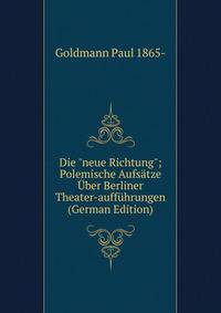 Die "neue Richtung"; Polemische Aufs?tze ?ber Berliner Theater-auff?hrungen (German Edition)