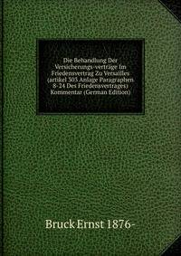 Die Behandlung Der Versicherungs-vertrage Im Friedensvertrag Zu Versailles (artikel 303 Anlage Paragraphen 8-24 Des Friedensvertrages) Kommentar (German Edition)