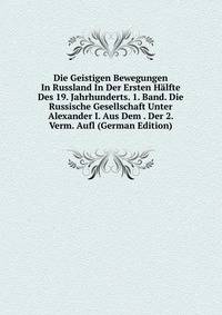 Die Geistigen Bewegungen In Russland In Der Ersten Halfte Des 19. Jahrhunderts. 1. Band. Die Russische Gesellschaft Unter Alexander I. Aus Dem . Der 2. Verm. Aufl (German Edition)