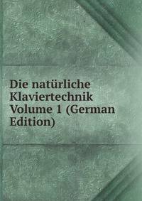 Die naturliche Klaviertechnik Volume 1 (German Edition)