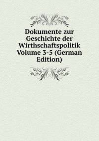 Dokumente zur Geschichte der Wirthschaftspolitik Volume 3-5 (German Edition)