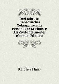 Drei Jahre In Franzosischer Gefangenschaft: Personliche Erlebnisse Als Zivil-internierter (German Edition)
