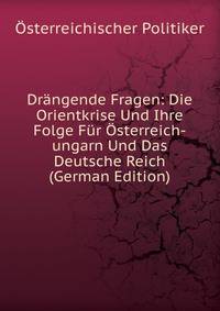 Drangende Fragen: Die Orientkrise Und Ihre Folge Fur Osterreich-ungarn Und Das Deutsche Reich (German Edition)