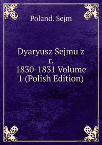 Dyaryusz Sejmu z r. 1830-1831 Volume 1 (Polish Edition)