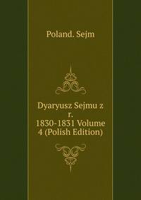 Dyaryusz Sejmu z r. 1830-1831 Volume 4 (Polish Edition)