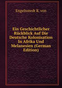 Ein Geschichtlicher Ruckblick Auf Die Deutsche Kolonisation In Afrika Und Melanesien (German Edition)