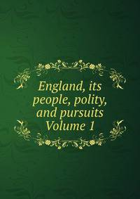 England, its people, polity, and pursuits Volume 1