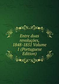 Entre duas revolucoes, 1848-1851 Volume 1 (Portuguese Edition)